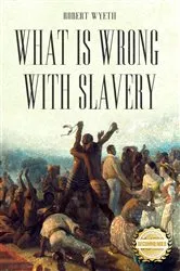 Book cover of What Is Wrong With Slavery by Robert Wyeth