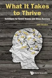 Book cover of What It Takes To Thrive: Techniques For Severe Trauma And Stress Recovery by John Henden