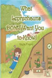 Book cover of What Leprechauns DON'T Want You to Know! by Kayla Friend