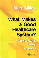 Book cover of What Makes a Good Healthcare System? by Alan Gillies