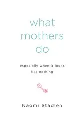 Book cover of What Mothers Do Especially When It Looks Like Nothing by Naomi Stadlen