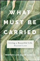 Book cover of What Must Be Carried by Whitney Lyn Allen Gadecki