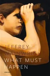 Book cover of What Must Happen by Jeffrey Wainwright