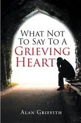 Book cover of What Not To Say To A Grieving Heart by Alan Griffith