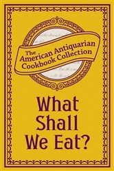 Book cover of What Shall We Eat? by American Antiquarian Cookbook Collection