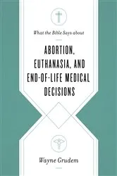 Book cover of What the Bible Says about Abortion, Euthanasia, and End-of-Life Medical Decisions by Wayne Grudem