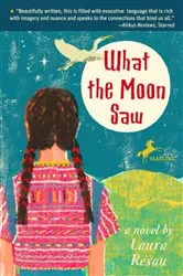 Book cover of What the Moon Saw by Laura Resau