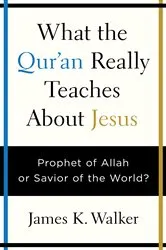 Book cover of What the Quran Really Teaches About Jesus by James K. Walker