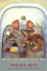 Book cover of What the Water Gave Me: Poems After Frida Kahlo by Pascale Petit