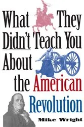 Book cover of What They Didn't Teach You About the American Revolution by Mike Wright