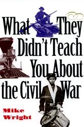 Book cover of What They Didn't Teach You About the Civil War by Mike Wright