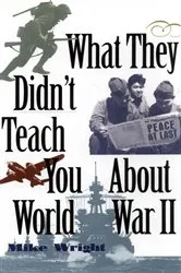 Book cover of What They Didn't Teach You About World War II by Mike Wright