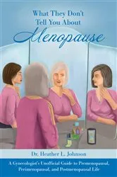 Book cover of What They Don’t Tell You About Menopause: A Gynecologist’s Unofficial Guide to Premenopausal, Perimenopausal and Postmenopausal Life by Dr. Heather L Johnson
