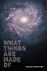 Book cover of What Things Are Made Of by Charles Harper Webb