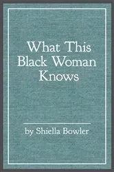 Book cover of What This Black Woman Knows by Shiella Bowler
