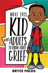 Book cover of What This Kid Wants Adults To Know About Grief by Bryce Fields