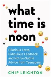 Book cover of What Time is Noon?: Hilarious Texts, Ridiculous Feedback, and Not-So-Subtle Advice from Teenagers by Unknown