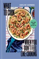 Book cover of What to Cook When You Don't Feel Like Cooking - A Cookbook by Caroline Chambers