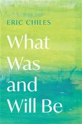 Book cover of What Was and Will Be by Eric Chiles