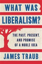 Book cover of What Was Liberalism? by James Traub