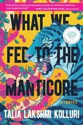 Book cover of What We Fed to the Manticore by Talia Lakshmi Kolluri