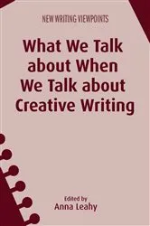 Book cover of What We Talk about When We Talk about Creative Writing by Anna Leahy