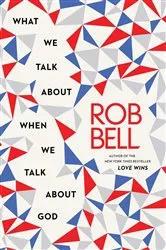 Book cover of What We Talk About When We Talk About God by Rob Bell