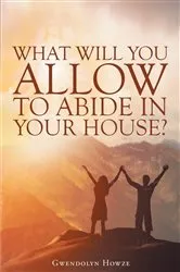 Book cover of What Will You Allow to Abide in Your House? by Gwendolyn Howze