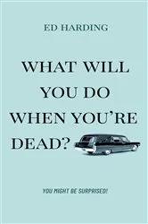 Book cover of What Will You Do When You're Dead? by Ed Harding