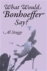 Book cover of What Would Bonhoeffer Say? by Al Staggs