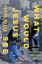 Book cover of What Would Jesus See by Aaron Rosen
