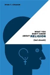 Book cover of What You Don't Know About Religion (but Should) by Ryan T. Cragun