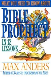 Book cover of What You Need to Know About Bible Prophecy in 12 Lessons by Max Anders