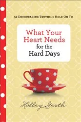 Book cover of What Your Heart Needs for the Hard Days by Holley Gerth