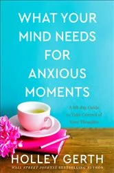 Book cover of What Your Mind Needs for Anxious Moments by Holley Gerth
