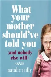 Book cover of What Your Mother Should've Told You and Nobody Else Will by Natalie Reilly