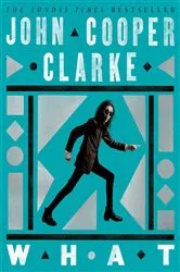 Book cover of WHAT by John Cooper Clarke