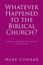 Book cover of Whatever Happened to the Biblical Church? by Mark Conrad