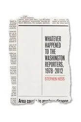 Book cover of Whatever Happened to the Washington Reporters, 1978-2012 by Stephen Hess