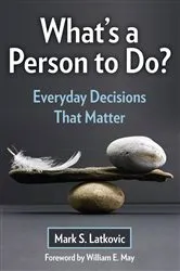 Book cover of What's a Person To Do? Everyday Decisions That Matter by Mark S. Latkovic