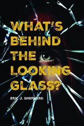 Book cover of What's Behind The Looking Glass? by Eric J. Shepherd