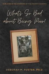 Book cover of What's So Bad About Being Poor? Our Lives in the Shadows of the Poverty Experts by Deborah M Foster