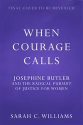 Book cover of When Courage Calls: Josephine Butler and the Radical Pursuit of Justice for Women by Sarah C. Williams