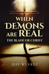 Book cover of When Demons are Real - The Blade or Christ by Jeff Wuertz