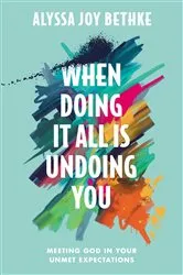 Book cover of When Doing It All Is Undoing You by Alyssa Joy Bethke