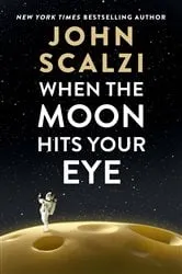 Book cover of When the Moon Hits Your Eye by John Scalzi
