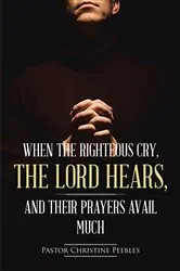 Book cover of When the Righteous Cry, the Lord Hears, and Their Prayers Avail Much by Unknown