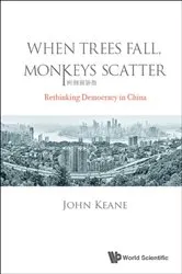 Book cover of When Trees Fall, Monkeys Scatter: Rethinking Democracy In China by John Keane