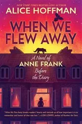 Book cover of When We Flew Away: A Novel of Anne Frank Before the Diary by Alice Hoffman