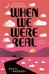 Book cover of When We Were Real by Daryl Gregory